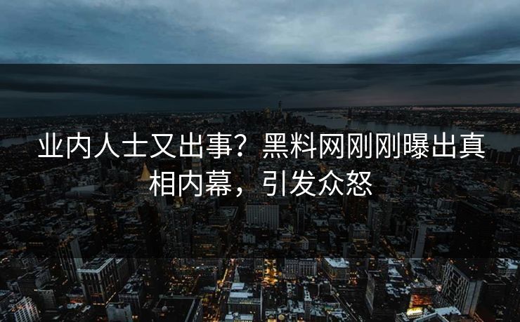 业内人士又出事?黑料网刚刚曝出真相内幕,引发众怒