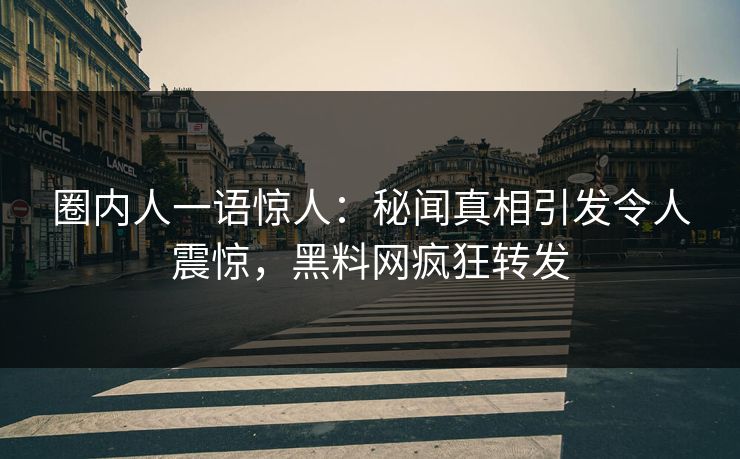 圈内人一语惊人:秘闻真相引发令人震惊,黑料网疯狂转发
