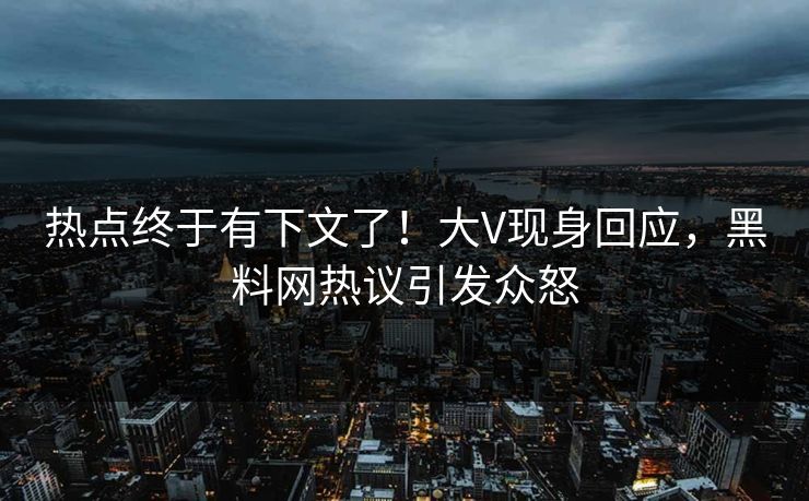 热点终于有下文了！大V现身回应，黑料网热议引发众怒