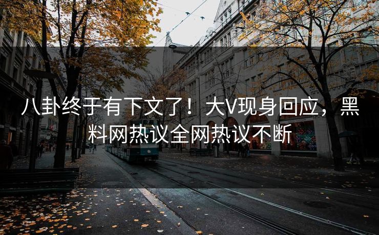 八卦终于有下文了！大V现身回应，黑料网热议全网热议不断