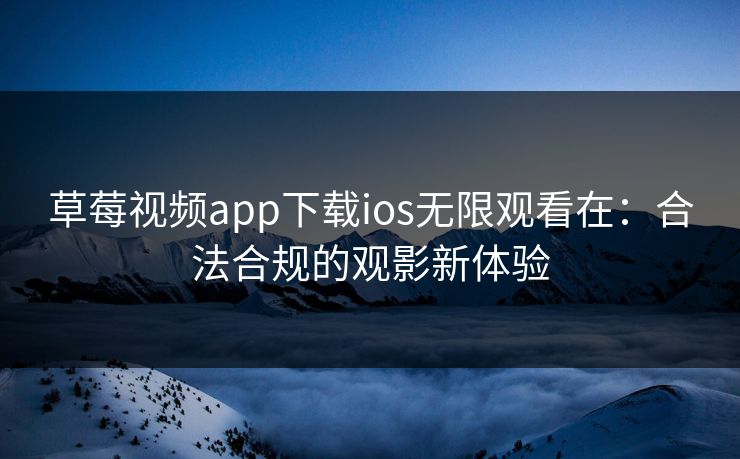 草莓视频app下载ios无限观看在：合法合规的观影新体验