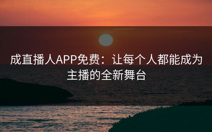 成直播人APP免费：让每个人都能成为主播的全新舞台
