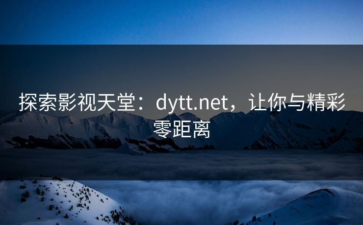 探索影视天堂：dytt.net，让你与精彩零距离