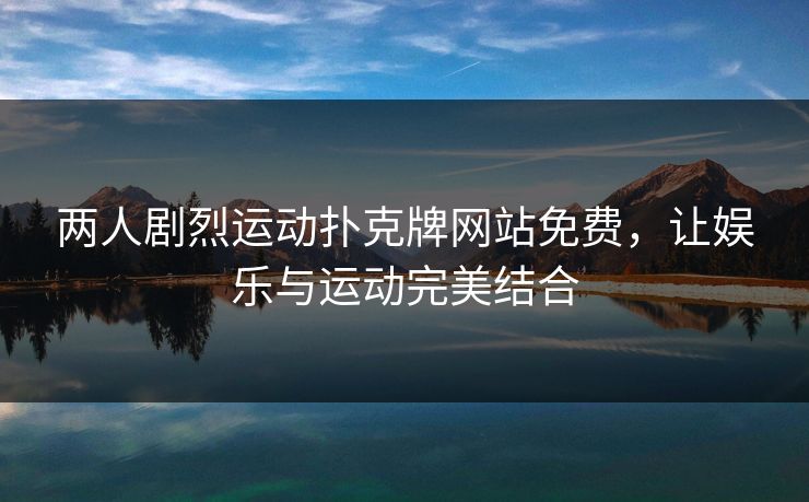 两人剧烈运动扑克牌网站免费，让娱乐与运动完美结合
