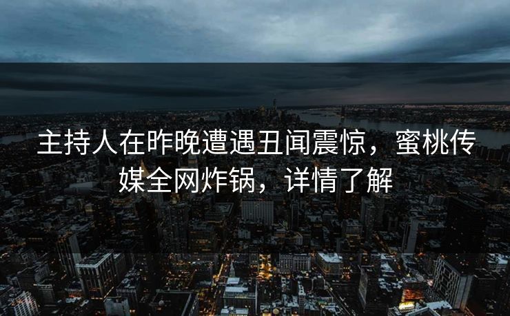 主持人在昨晚遭遇丑闻震惊，蜜桃传媒全网炸锅，详情了解
