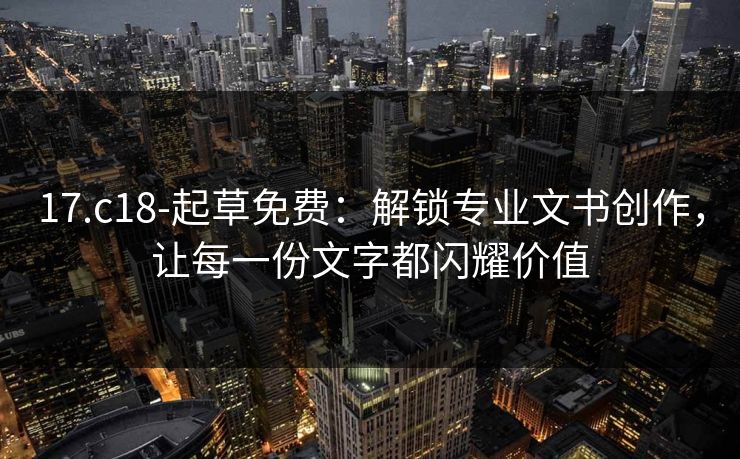 17.c18-起草免费：解锁专业文书创作，让每一份文字都闪耀价值