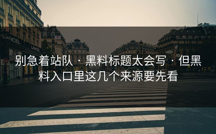 别急着站队 · 黑料标题太会写 · 但黑料入口里这几个来源要先看